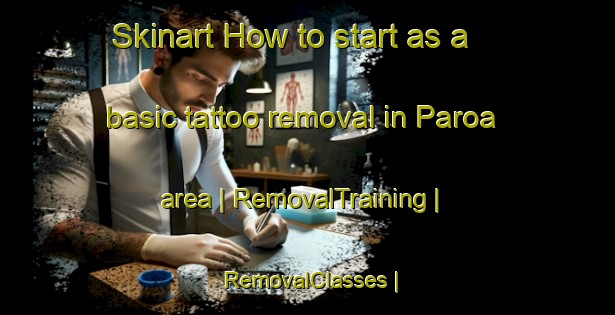 Skinart How to start as a basic tattoo removal in Paroa area | RemovalTraining | RemovalClasses | SkinartTraining-New Zealand